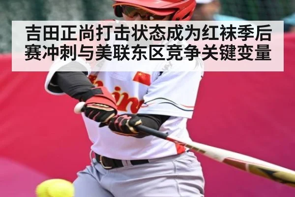 吉田正尚打击状态成为红袜季后赛冲刺与美联东区竞争关键变量 | kaiyun